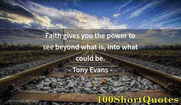 Quote by Albert Einstein: Faith gives you the power to see beyond what is, into what could be.