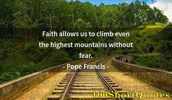 Quote by Albert Einstein: Faith allows us to climb even the highest mountains without fear.