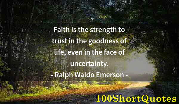 Quote by Albert Einstein: Faith is the strength to trust in the goodness of life, even in the face of uncertainty.