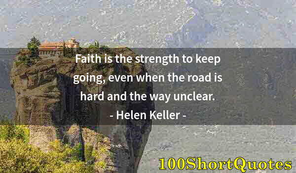 Quote by Albert Einstein: Faith is the strength to keep going, even when the road is hard and the way unclear.