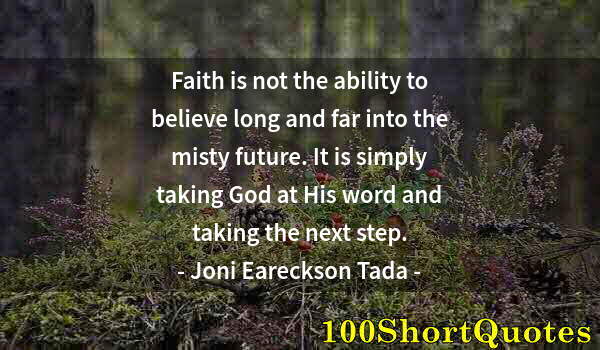 Quote by Albert Einstein: Faith is not the ability to believe long and far into the misty future. It is simply taking God at H...