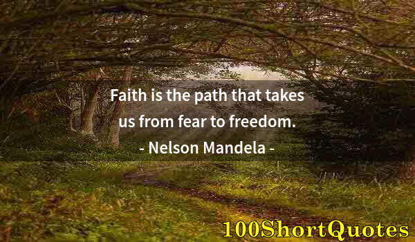 Quote by Albert Einstein: Faith is the path that takes us from fear to freedom.