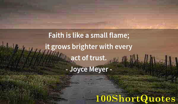 Quote by Albert Einstein: Faith is like a small flame; it grows brighter with every act of trust.