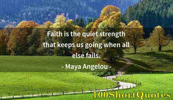 Quote by Albert Einstein: Faith is the quiet strength that keeps us going when all else fails.