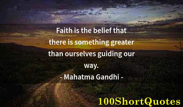 Quote by Albert Einstein: Faith is the belief that there is something greater than ourselves guiding our way.