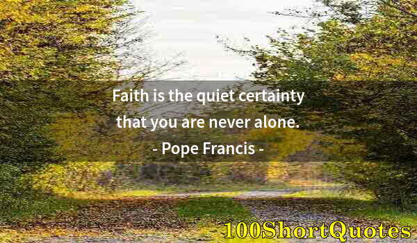 Quote by Albert Einstein: Faith is the quiet certainty that you are never alone.