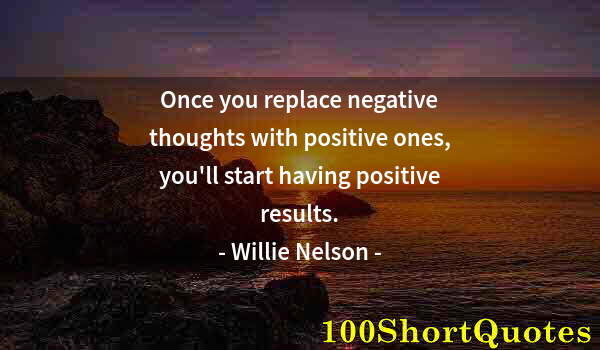 Quote by Albert Einstein: Once you replace negative thoughts with positive ones, you'll start having positive results.