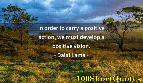 Quote by Albert Einstein: In order to carry a positive action, we must develop a positive vision.