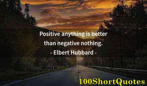 Quote by Albert Einstein: Positive anything is better than negative nothing.