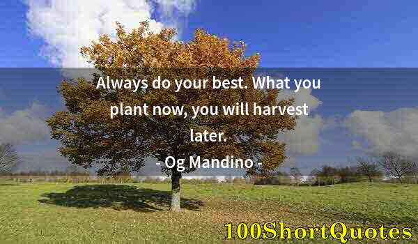 Quote by Albert Einstein: Always do your best. What you plant now, you will harvest later.