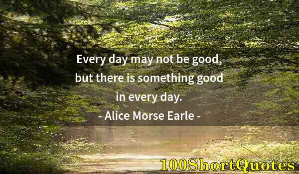 Quote by Albert Einstein: Every day may not be good, but there is something good in every day.