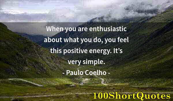 Quote by Albert Einstein: When you are enthusiastic about what you do, you feel this positive energy. It’s very simple.