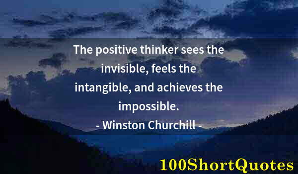 Quote by Albert Einstein: The positive thinker sees the invisible, feels the intangible, and achieves the impossible.