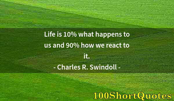 Quote by Albert Einstein: Life is 10% what happens to us and 90% how we react to it.