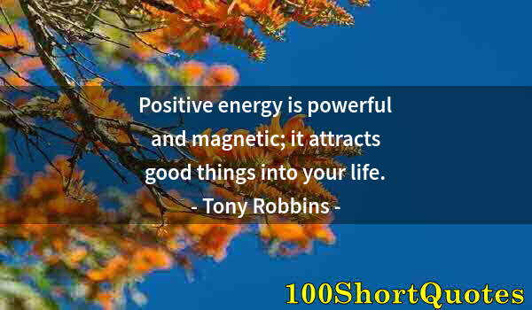 Quote by Albert Einstein: Positive energy is powerful and magnetic; it attracts good things into your life.