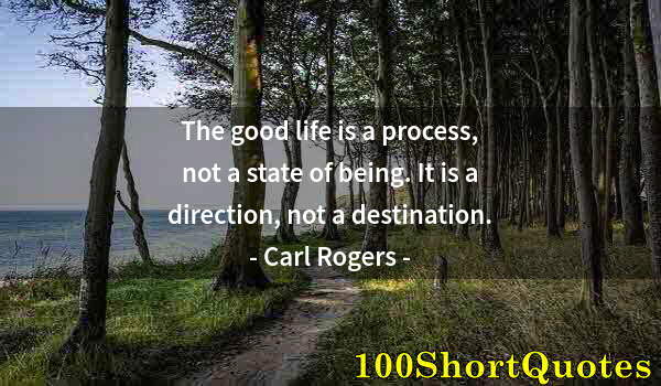 Quote by Albert Einstein: The good life is a process, not a state of being. It is a direction, not a destination.