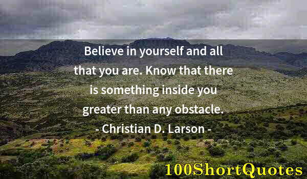 Quote by Albert Einstein: Believe in yourself and all that you are. Know that there is something inside you greater than any o...