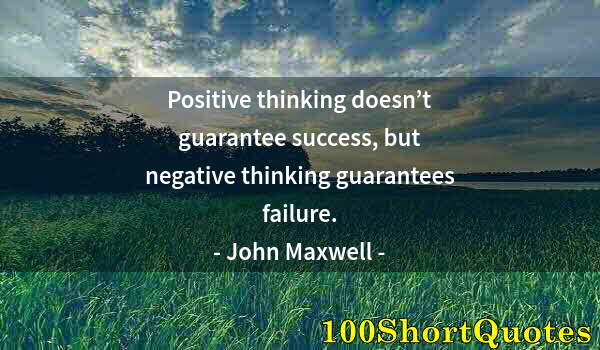 Quote by Albert Einstein: Positive thinking doesn’t guarantee success, but negative thinking guarantees failure.