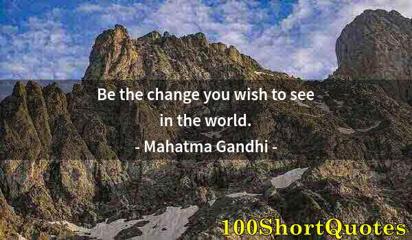 Quote by Albert Einstein: Be the change you wish to see in the world.