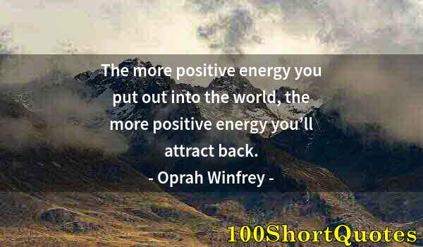 Quote by Albert Einstein: The more positive energy you put out into the world, the more positive energy you’ll attract back.