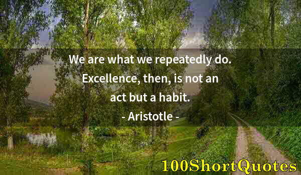 Quote by Albert Einstein: We are what we repeatedly do. Excellence, then, is not an act but a habit.