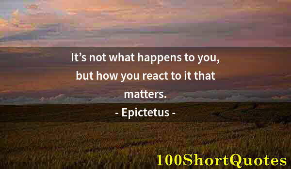 Quote by Albert Einstein: It’s not what happens to you, but how you react to it that matters.