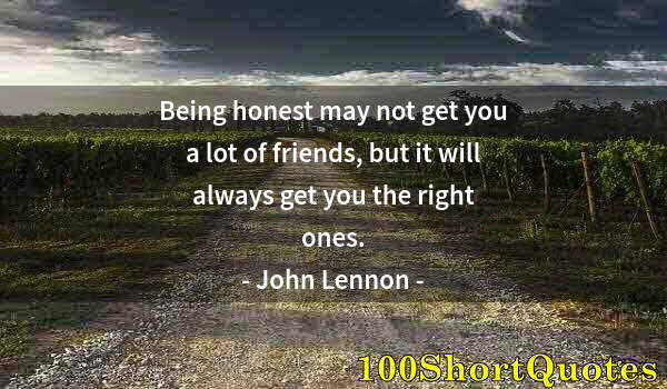 Quote by Albert Einstein: Being honest may not get you a lot of friends, but it will always get you the right ones.