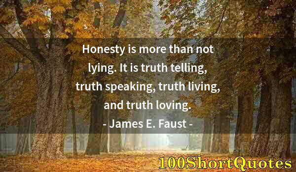 Quote by Albert Einstein: Honesty is more than not lying. It is truth telling, truth speaking, truth living, and truth loving.