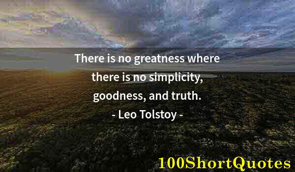 Quote by Albert Einstein: There is no greatness where there is no simplicity, goodness, and truth.