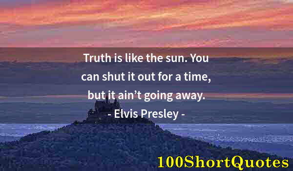 Quote by Albert Einstein: Truth is like the sun. You can shut it out for a time, but it ain’t going away.