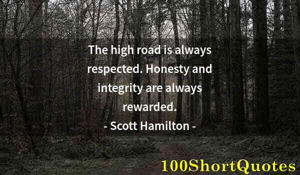 Quote by Albert Einstein: The high road is always respected. Honesty and integrity are always rewarded.