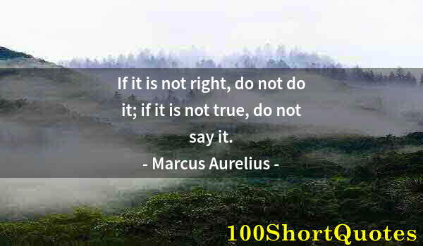 Quote by Albert Einstein: If it is not right, do not do it; if it is not true, do not say it.