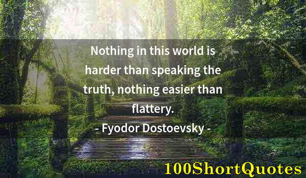 Quote by Albert Einstein: Nothing in this world is harder than speaking the truth, nothing easier than flattery.