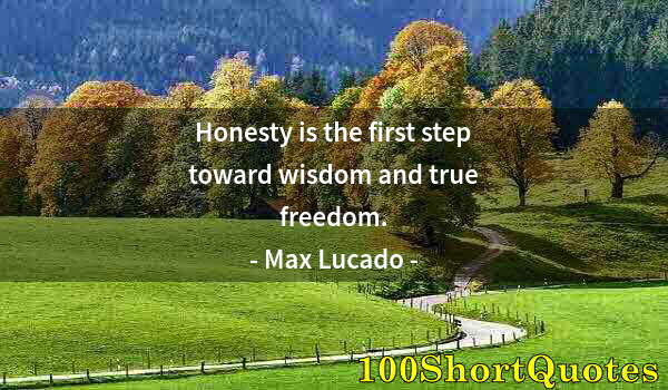 Quote by Albert Einstein: Honesty is the first step toward wisdom and true freedom.