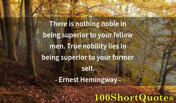 Quote by Albert Einstein: There is nothing noble in being superior to your fellow men. True nobility lies in being superior to...