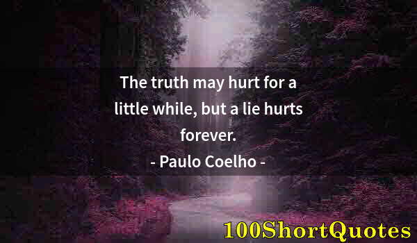 Quote by Albert Einstein: The truth may hurt for a little while, but a lie hurts forever.