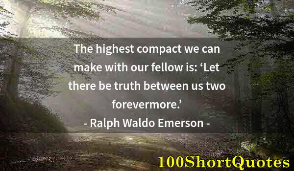 Quote by Albert Einstein: The highest compact we can make with our fellow is: ‘Let there be truth between us two forevermore.’