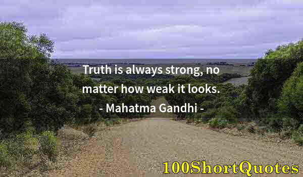 Quote by Albert Einstein: Truth is always strong, no matter how weak it looks.