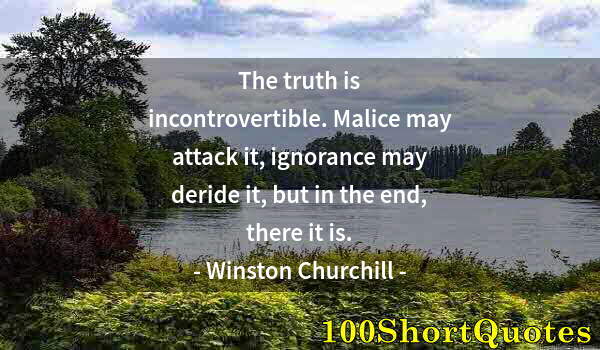 Quote by Albert Einstein: The truth is incontrovertible. Malice may attack it, ignorance may deride it, but in the end, there ...