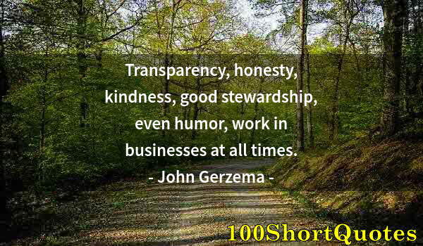 Quote by Albert Einstein: Transparency, honesty, kindness, good stewardship, even humor, work in businesses at all times.