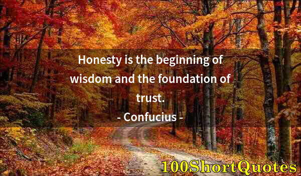 Quote by Albert Einstein: Honesty is the beginning of wisdom and the foundation of trust.