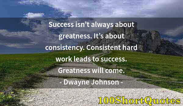 Quote by Albert Einstein: Success isn’t always about greatness. It’s about consistency. Consistent hard work leads to success....