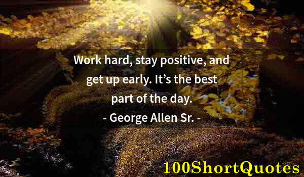 Quote by Albert Einstein: Work hard, stay positive, and get up early. It’s the best part of the day.