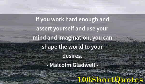 Quote by Albert Einstein: If you work hard enough and assert yourself and use your mind and imagination, you can shape the wor...