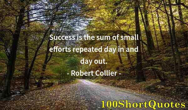 Quote by Albert Einstein: Success is the sum of small efforts repeated day in and day out.