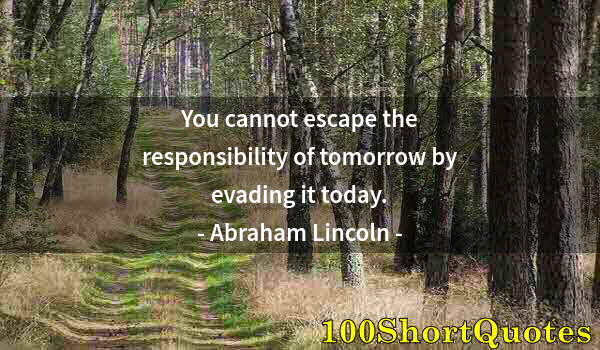 Quote by Albert Einstein: You cannot escape the responsibility of tomorrow by evading it today.