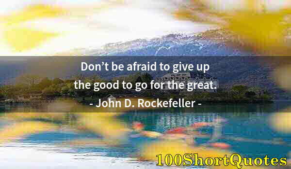 Quote by Albert Einstein: Don’t be afraid to give up the good to go for the great.