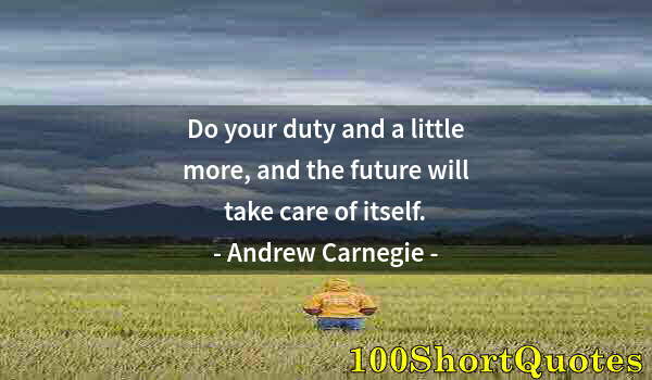 Quote by Albert Einstein: Do your duty and a little more, and the future will take care of itself.