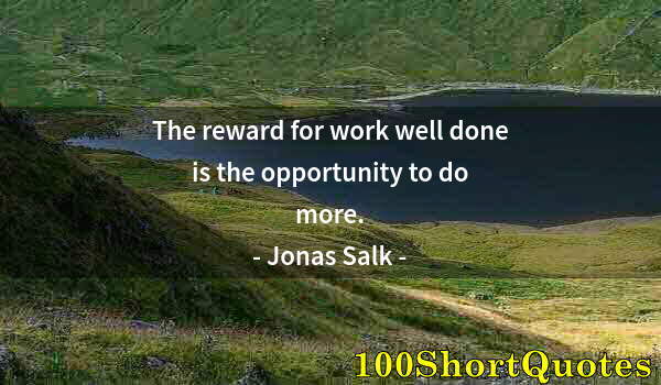 Quote by Albert Einstein: The reward for work well done is the opportunity to do more.