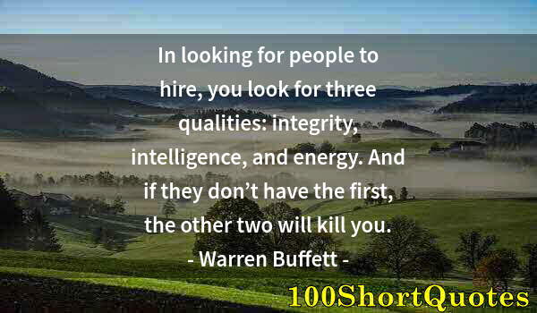 Quote by Albert Einstein: In looking for people to hire, you look for three qualities: integrity, intelligence, and energy. An...